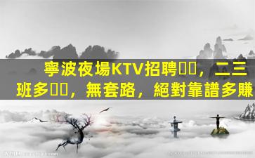 寧波夜場KTV招聘，二三班多，無套路，絕對靠譜多賺